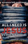 Cover of All I Need Is Jesus and a Good Pair of Jeans
