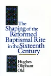 Cover of The Shaping of the Reformed Baptismal Rite in the Sixteenth Century