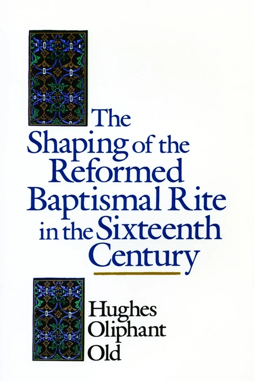 Cover of The Shaping of the Reformed Baptismal Rite in the Sixteenth Century