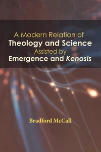 Cover of A Modern Relation of Theology and Science Assisted by Emergence and Kenosis