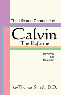 Cover of The Life and Character of Calvin, The Reformer, Reviewed and Defended