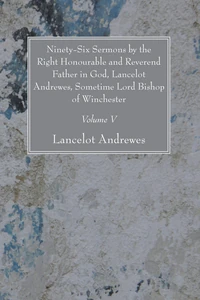 Cover of Ninety-Six Sermons by the Right Honourable and Reverend Father in God, Lancelot Andrewes, Sometime Lord Bishop of Winchester, Vol. V
