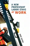 Cover of A New Protestant Labor Ethic at Work