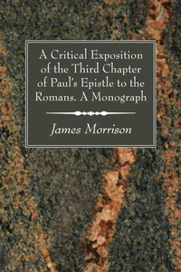 Cover of A Critical Exposition of the Third Chapter of Paul's Epistle to the Romans. A Monograph