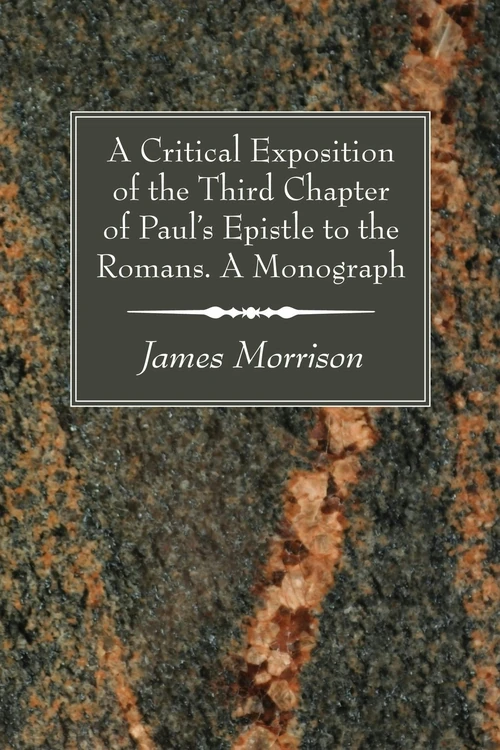 Cover of A Critical Exposition of the Third Chapter of Paul's Epistle to the Romans. A Monograph