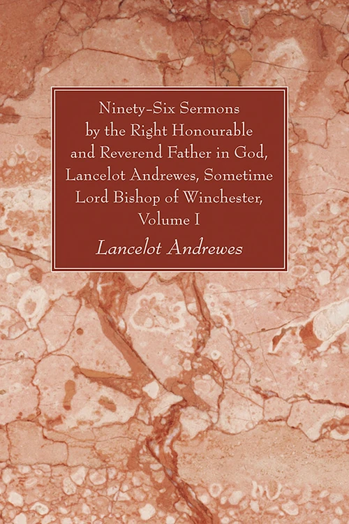 Cover of Ninety-Six Sermons by the Right Honourable and Reverend Father in God, Lancelot Andrewes, Sometime Lord Bishop of Winchester, Vol. I