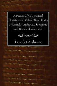 Cover of A Pattern of Catechistical Doctrine, and Other Minor Works of Lancelot Andrewes, Sometime Lord Bishop of Winchester