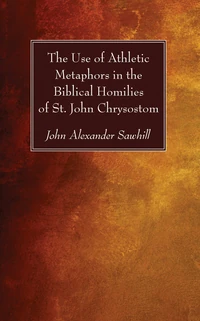 Cover of The Use of Athletic Metaphors in the Biblical Homilies of St. John Chrysostom