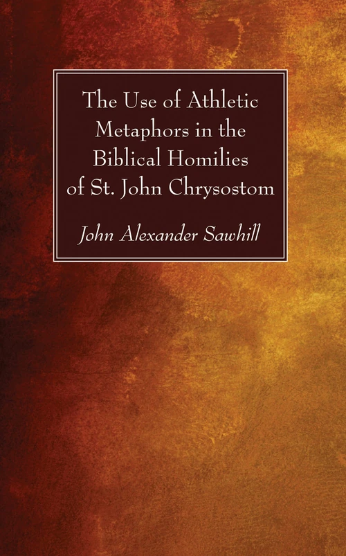 Cover of The Use of Athletic Metaphors in the Biblical Homilies of St. John Chrysostom