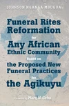 Cover of Funeral Rites Reformation for Any African Ethnic Community Based on the Proposed New Funeral Practices for the Agikuyu