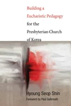 Cover of Building a Eucharistic Pedagogy for the Presbyterian Church of Korea