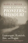 Cover of Four Catholic Pioneers in Missouri: Lamarque, Kenrick, Fox, and Hogan