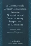 Cover of A Constructively Critical Conversation between Nonviolent and Substitutionary Perspectives on Atonement