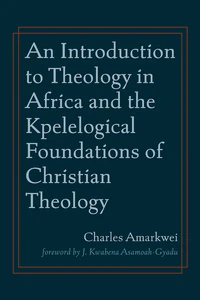 Cover of An Introduction to Theology in Africa and the Kpelelogical Foundations of Christian Theology