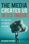 Cover of The Media Creates Us in Its Image and Other Essays on Technology and Culture