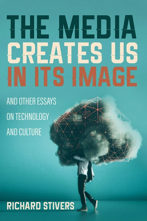 Cover of The Media Creates Us in Its Image and Other Essays on Technology and Culture
