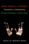 Cover of Biblical, Traditional, and Theological Framework for Understanding Christian Prophetism in Ghana Today