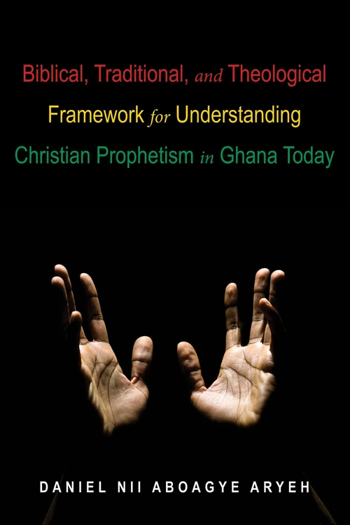 Cover of Biblical, Traditional, and Theological Framework for Understanding Christian Prophetism in Ghana Today