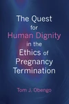 Cover of The Quest for Human Dignity in the Ethics of Pregnancy Termination