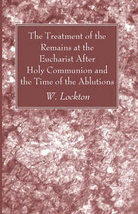 Cover of The Treatment of the Remains at the Eucharist After Holy Communion and the Time of the Ablutions