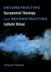 Cover of Deconstructing Sacramental Theology and Reconstructing Catholic Ritual