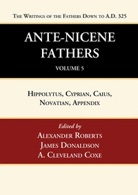 Cover of Ante-Nicene Fathers: Translations of the Writings of the Fathers Down to A.D. 325, Volume 5