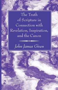Cover of The Truth of Scripture in Connection with Revelation, Inspiration, and the Canon
