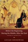 Cover of Before the Beginning, During the Middle, After the End