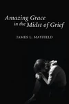 Cover of Amazing Grace In the Midst of Grief