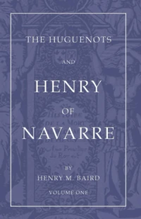 Cover of The Huguenots and Henry of Navarre, Volume 1