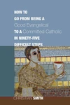 Cover of How to Go from Being a Good Evangelical to a Committed Catholic in Ninety-Five Difficult Steps