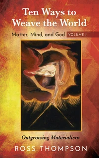 Cover of Ten Ways to Weave the World: Matter, Mind, and God, Volume 1