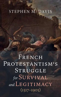 Cover of French Protestantism’s Struggle for Survival and Legitimacy (1517–1905)