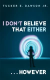 Cover of I Don’t Believe That Either . . . However