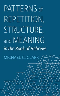 Cover of Patterns of Repetition, Structure, and Meaning in the Book of Hebrews