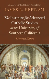 Cover of The Institute for Advanced Catholic Studies at the University of Southern California