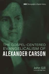 Cover of The Gospel-Centered Evangelicalism of Alexander Carson