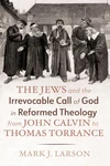 Cover of The Jews and the Irrevocable Call of God in Reformed Theology from John Calvin to Thomas Torrance