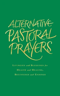 Cover of Alternative Pastoral Prayers: Liturgies and Blessings for Health and Healing, Beginnings and Endings