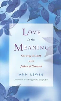 Cover of Love is the Meaning: Growing in Faith with Julian of Norwich