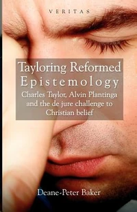 Cover of Tayloring Reformed Epistemology: Charles Taylor, Alvin Plantinga and the de jure Challenge to Christian Belief