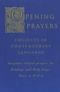 Cover of Opening Prayers: Collects in a Contemporary Language – Scripture Related Prayers for Sunday’s and Holy Days, Years A, B and C