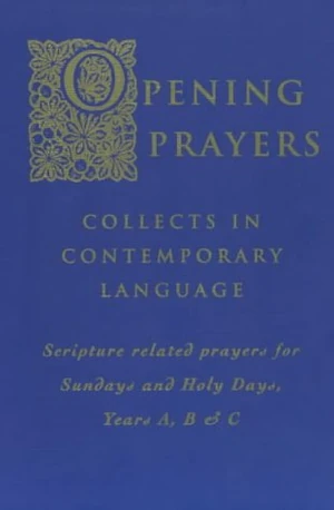 Cover of Opening Prayers: Collects in a Contemporary Language – Scripture Related Prayers for Sunday’s and Holy Days, Years A, B and C