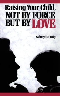 Cover of Raising Your Child, Not by Force but by Love